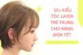 [HOT]: TOP 10+ kiểu tóc layer trẻ trung cho nàng đón Tết